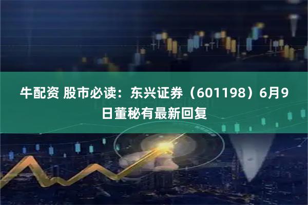 牛配资 股市必读：东兴证券（601198）6月9日董秘有最新回复