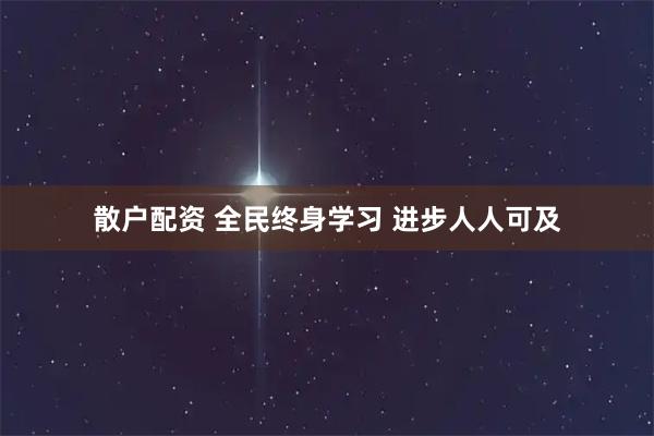 散户配资 全民终身学习 进步人人可及