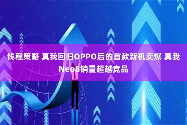 钱程策略 真我回归OPPO后的首款新机卖爆 真我Neo8销量超越竞品