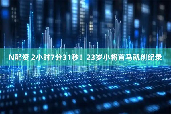N配资 2小时7分31秒！23岁小将首马就创纪录