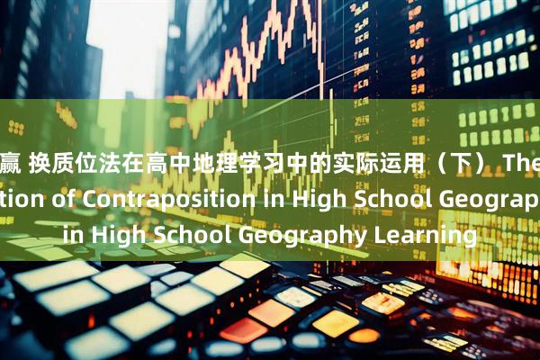 东方汇赢 换质位法在高中地理学习中的实际运用（下） The Practical Application of Contraposition in High School Geography Learning