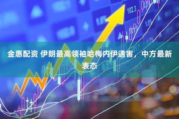 金惠配资 伊朗最高领袖哈梅内伊遇害，中方最新表态